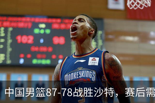 中国男篮87-78战胜沙特，赛后需反思的6大事实