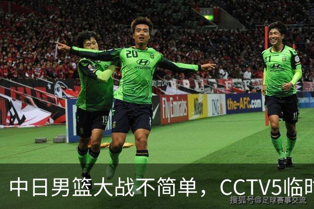 中日男篮大战不简单，CCTV5临时换台！中国男篮半决赛不播了