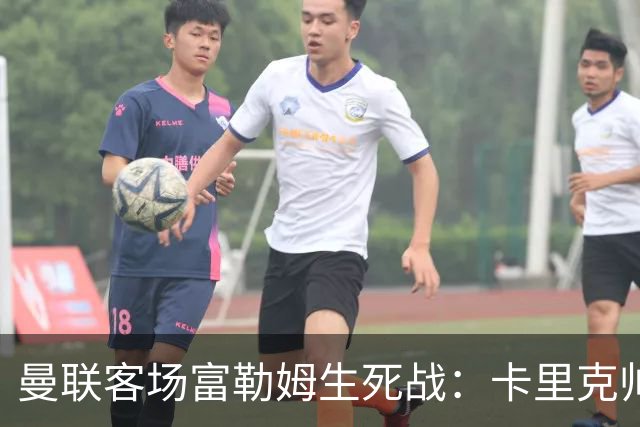 曼联客场富勒姆生死战：卡里克帅位悬了